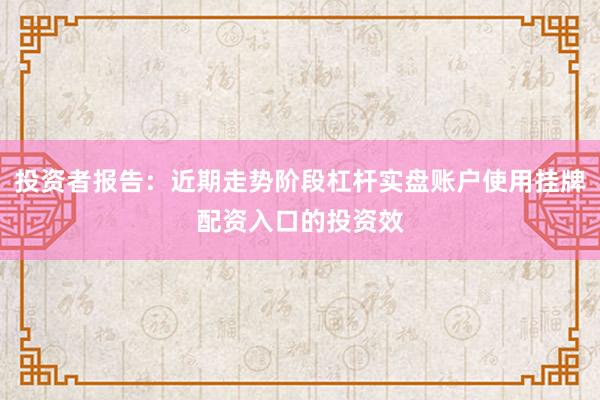 投资者报告：近期走势阶段杠杆实盘账户使用挂牌配资入口的投资效