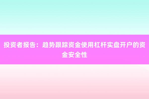 投资者报告：趋势跟踪资金使用杠杆实盘开户的资金安全性