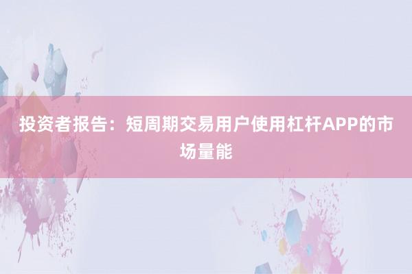 投资者报告：短周期交易用户使用杠杆APP的市场量能