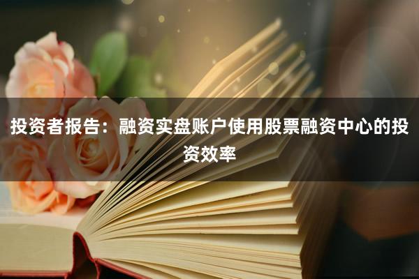 投资者报告:融资实盘账户使用股票融资中心的投资效率