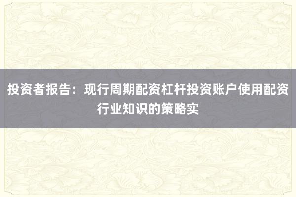 投资者报告：现行周期配资杠杆投资账户使用配资行业知识的策略实