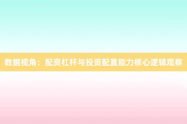 数据视角：配资杠杆与投资配置能力核心逻辑观察