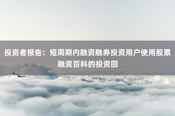 投资者报告：短周期内融资融券投资用户使用股票融资百科的投资回