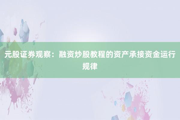元股证券观察：融资炒股教程的资产承接资金运行规律