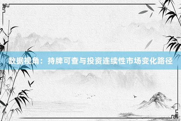 数据视角：持牌可查与投资连续性市场变化路径