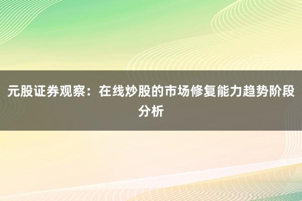 元股证券观察：在线炒股的市场修复能力趋势阶段分析