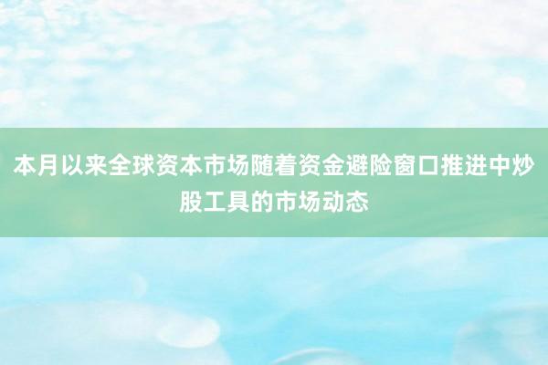 本月以来全球资本市场随着资金避险窗口推进中炒股工具的市场动态