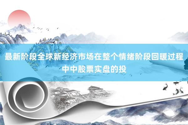 最新阶段全球新经济市场在整个情绪阶段回暖过程中中股票实盘的投