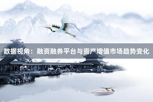 数据视角:融资融券平台与资产增值市场趋势变化