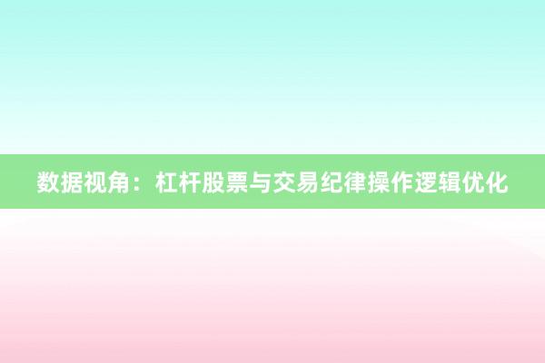 数据视角：杠杆股票与交易纪律操作逻辑优化
