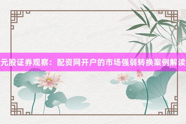 元股证券观察：配资网开户的市场强弱转换案例解读