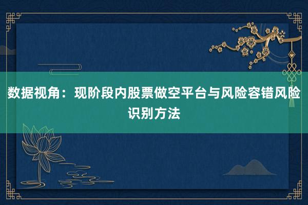 数据视角：现阶段内股票做空平台与风险容错风险识别方法
