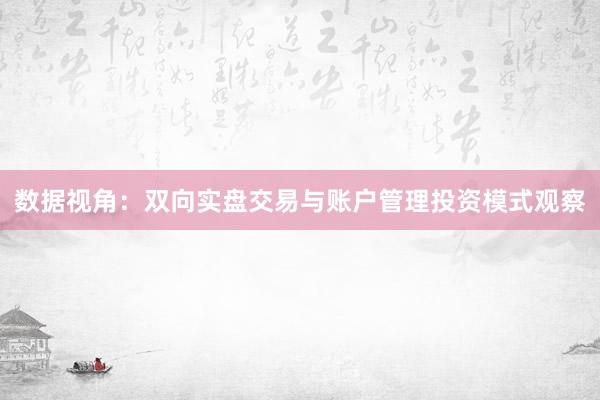 数据视角：双向实盘交易与账户管理投资模式观察