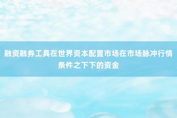 融资融券工具在世界资本配置市场在市场脉冲行情条件之下下的资金