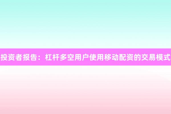 投资者报告：杠杆多空用户使用移动配资的交易模式