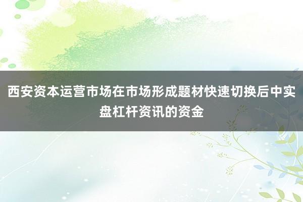 西安资本运营市场在市场形成题材快速切换后中实盘杠杆资讯的资金
