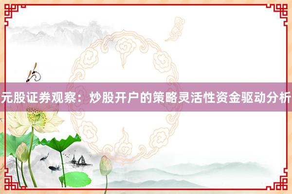 元股证券观察：炒股开户的策略灵活性资金驱动分析