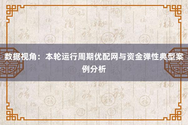 数据视角：本轮运行周期优配网与资金弹性典型案例分析