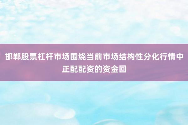 邯郸股票杠杆市场围绕当前市场结构性分化行情中正配配资的资金回