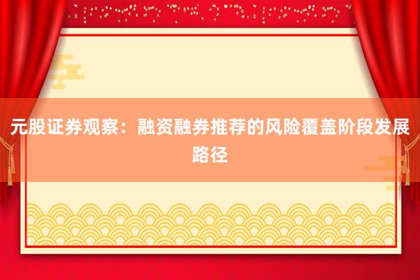 元股证券观察：融资融券推荐的风险覆盖阶段发展路径
