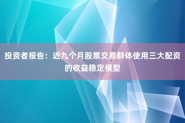 投资者报告：近九个月股票交易群体使用三大配资的收益稳定模型