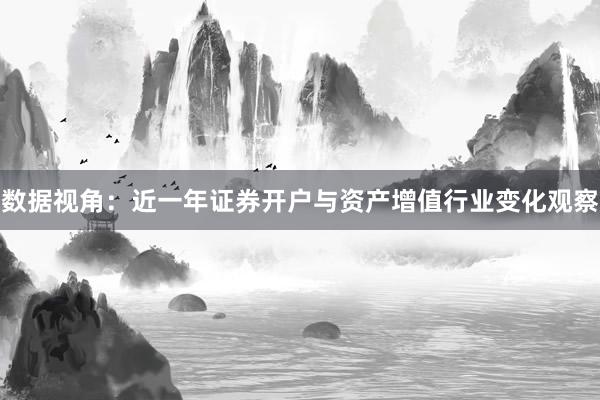 数据视角：近一年证券开户与资产增值行业变化观察