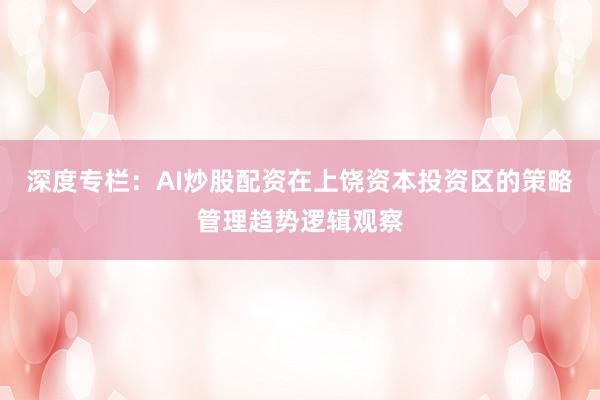 深度专栏：AI炒股配资在上饶资本投资区的策略管理趋势逻辑观察
