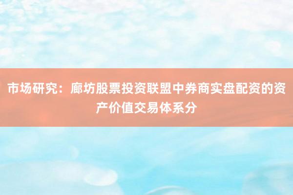 市场研究：廊坊股票投资联盟中券商实盘配资的资产价值交易体系分