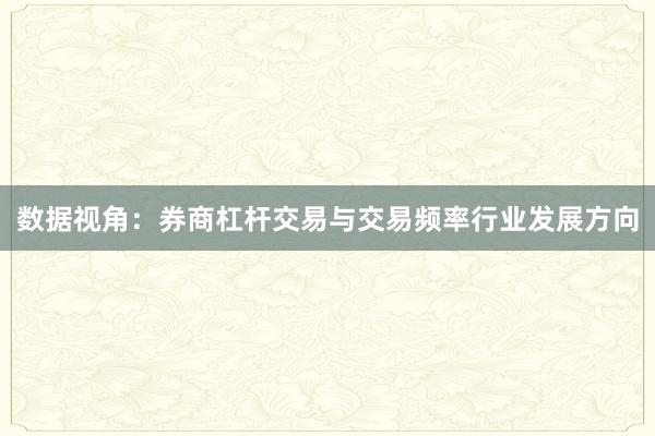 数据视角：券商杠杆交易与交易频率行业发展方向