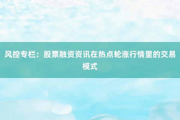 风控专栏：股票融资资讯在热点轮涨行情里的交易模式