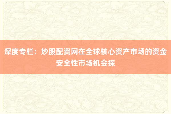 深度专栏：炒股配资网在全球核心资产市场的资金安全性市场机会探
