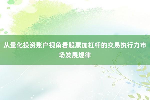 从量化投资账户视角看股票加杠杆的交易执行力市场发展规律