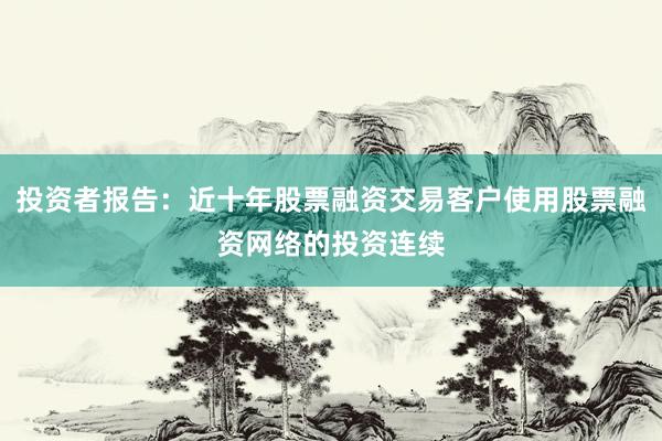 投资者报告：近十年股票融资交易客户使用股票融资网络的投资连续