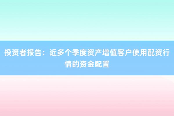 投资者报告：近多个季度资产增值客户使用配资行情的资金配置