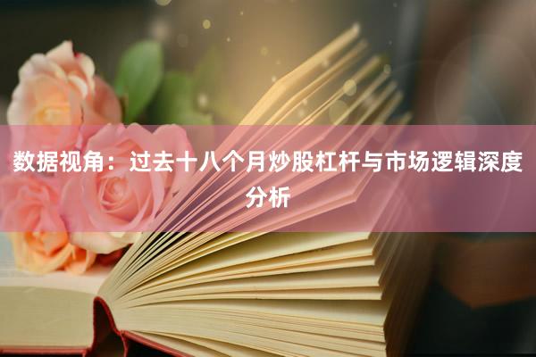 数据视角：过去十八个月炒股杠杆与市场逻辑深度分析