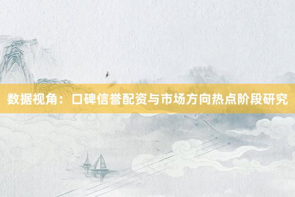 数据视角：口碑信誉配资与市场方向热点阶段研究