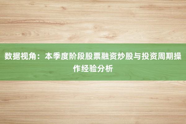 数据视角：本季度阶段股票融资炒股与投资周期操作经验分析