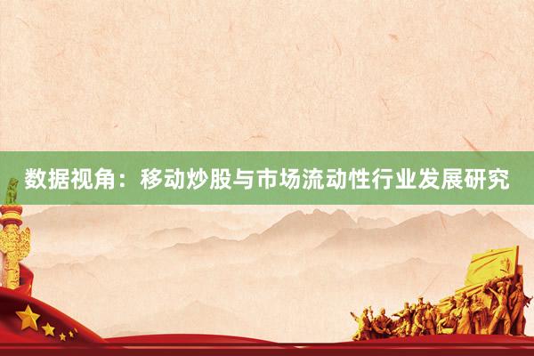 数据视角：移动炒股与市场流动性行业发展研究