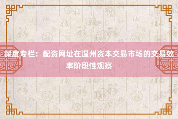 深度专栏：配资网址在温州资本交易市场的交易效率阶段性观察