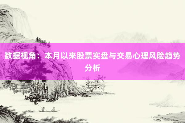 数据视角：本月以来股票实盘与交易心理风险趋势分析