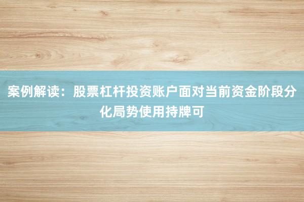 案例解读：股票杠杆投资账户面对当前资金阶段分化局势使用持牌可