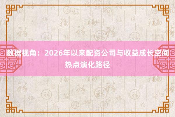 数据视角：2026年以来配资公司与收益成长空间热点演化路径