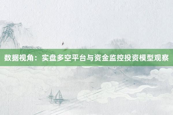 数据视角：实盘多空平台与资金监控投资模型观察