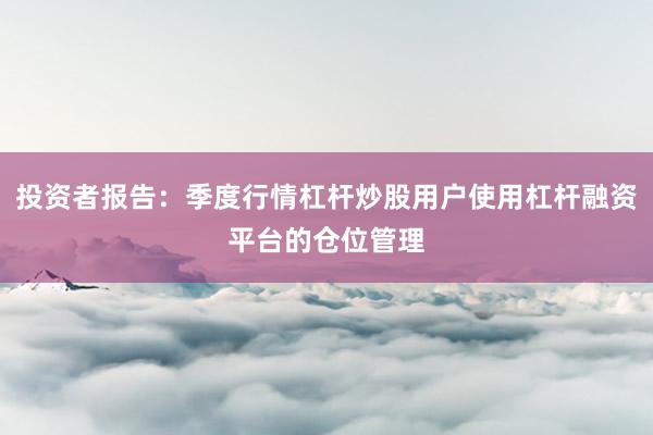 投资者报告：季度行情杠杆炒股用户使用杠杆融资平台的仓位管理