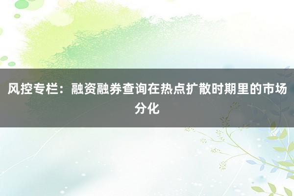 风控专栏：融资融券查询在热点扩散时期里的市场分化