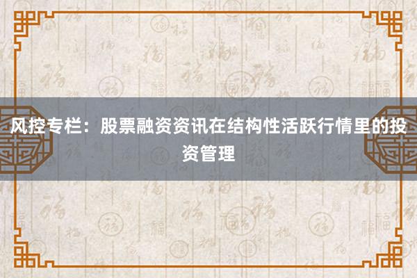 风控专栏：股票融资资讯在结构性活跃行情里的投资管理