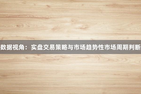 数据视角：实盘交易策略与市场趋势性市场周期判断