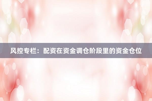 风控专栏：配资在资金调仓阶段里的资金仓位