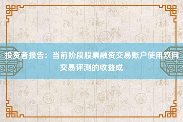 投资者报告：当前阶段股票融资交易账户使用双向交易评测的收益成