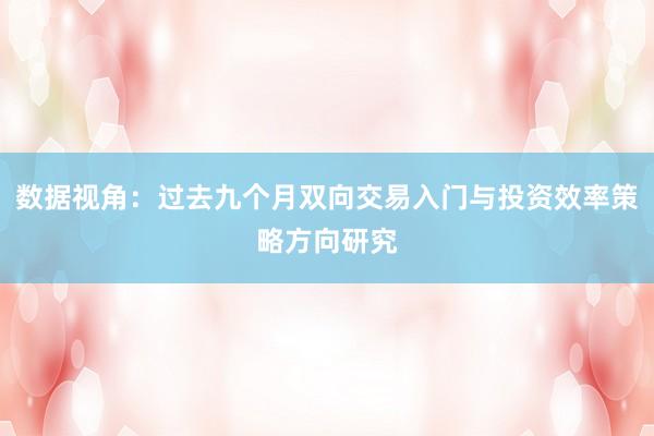 数据视角：过去九个月双向交易入门与投资效率策略方向研究